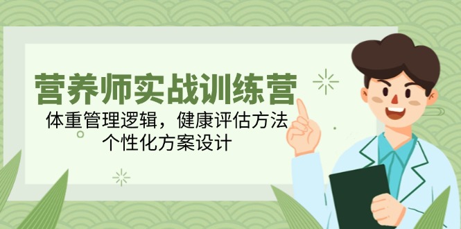 营养师实战训练营，体重管理逻辑，健康评估方法，个性化方案设计-AI学习资源网