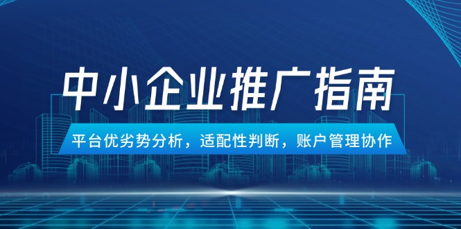 中小企业竞价推广指南，平台优劣势分析，适配性判断，账户管理协作-AI学习资源网