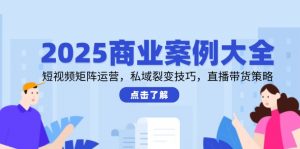 2025商业案例大全,短视频矩阵运营,私域裂变技巧,直播带货策略-AI学习资源网