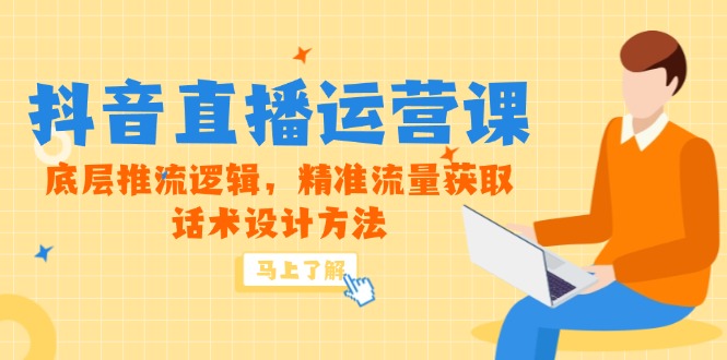 5月新课-抖音直播运营课，底层推流逻辑，精准流量获取，话术设计方法-AI学习资源网