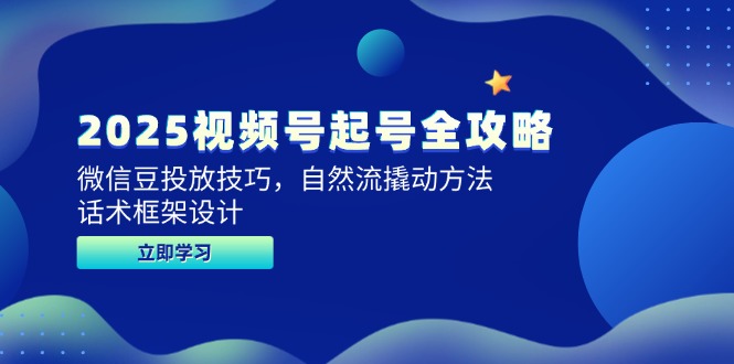 2025视频号起号全攻略，微信豆投放技巧，自然流撬动方法，话术框架设计-AI学习资源网
