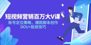 短视频营销百万大V课,账号定位策略,爆款脚本创作,DOU+投放技巧-AI学习资源网