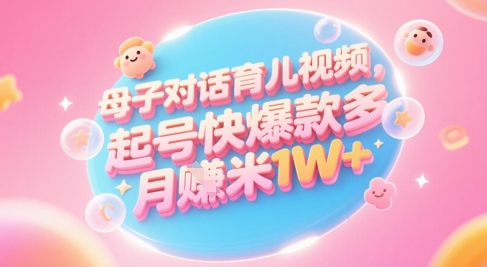 AI生成母子对话育儿类视频，起号快爆款多，小白宝妈轻松学，多渠道变现，月入1W+-AI学习资源网