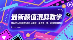 最新颜值混剪教学，教你怎么快速模仿别人的混剪，学会这一套，做混剪很轻松-AI学习资源网