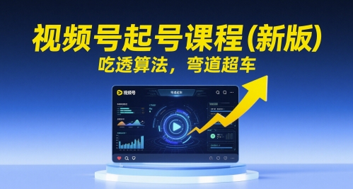 视频号起号课程(新版)，吃透算法，弯道超车-AI学习资源网