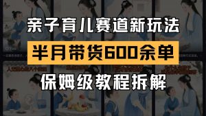 AI亲子育儿赛道新玩法 新号半个月带货600多单 保姆级教程拆解-AI学习资源网