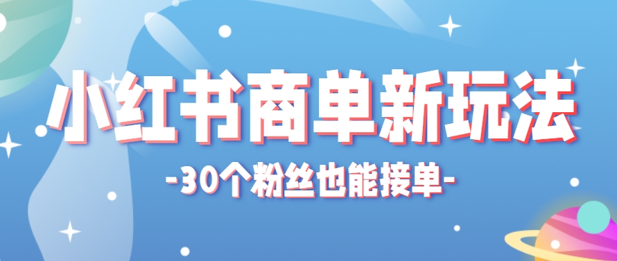 小红书商单新玩法，30个粉丝也能接单，一个月接三单赚了150+！适合新手小白操作-AI学习资源网