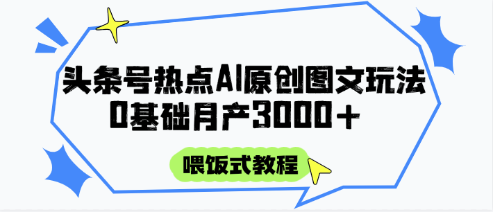 头条号热点AI图文攻略，喂饭式教程+0基础月产3000+-AI学习资源网