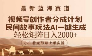 最新蓝海赛道视频号创作者分成民间故事玩法,AI一键生成爆款视频,轻松…-AI学习资源网