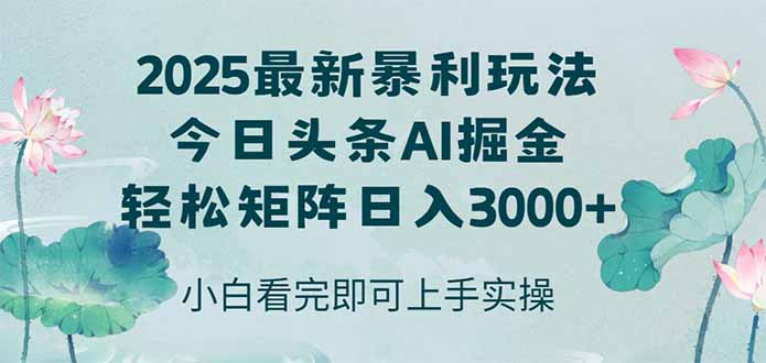 今日头条2025年最新暴利玩法，思路简单，复制粘贴，轻松实现矩阵日入3000+-AI学习资源网