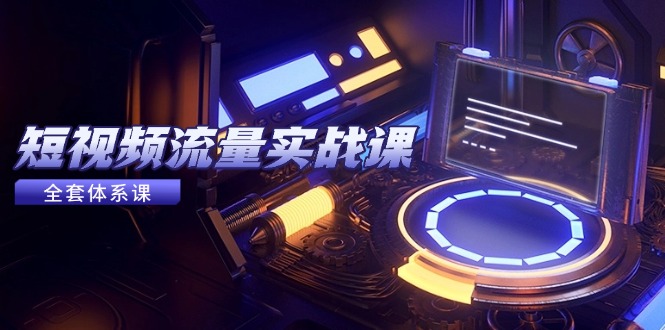 短视频流量实战课，从平台选择到内容变现，爆款公式与投放技巧-AI学习资源网