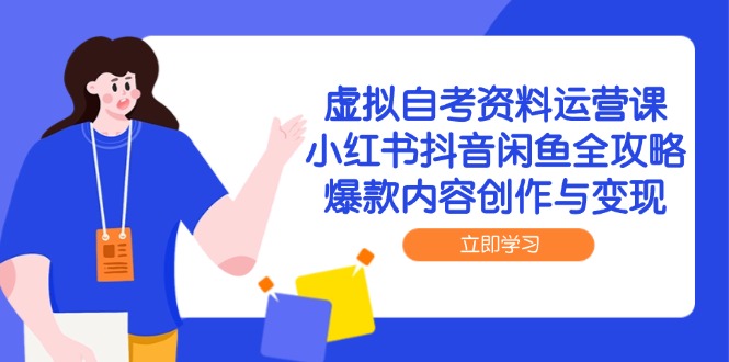 虚拟自考资料运营课，小红书抖音闲鱼全攻略，爆款内容创作与变现-AI学习资源网