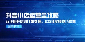抖音小店运营全攻略,从注册开店到订单处理,25项实操技巧详解-AI学习资源网
