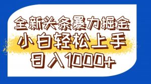 今日头条全新暴利掘金玩法轻松生产爆文可矩阵操作日入1000+-AI学习资源网