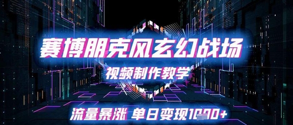 赛博朋克风玄幻战场视频制作教学，流量暴涨单日变现1k+-AI学习资源网