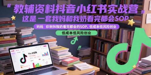 教辅资料抖音小红书实战营，这是一套我妈和我奶看完都会的SOP，低成本低风险创业-AI学习资源网