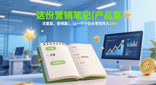 这份营销笔记(产品篇，流量篇，营销篇)，让一个小白从零到月入1W+-AI学习资源网