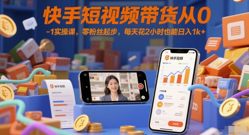 快手短视频带货从0-1实操课，零粉丝起步，每天花2小时也能日入1k+-AI学习资源网