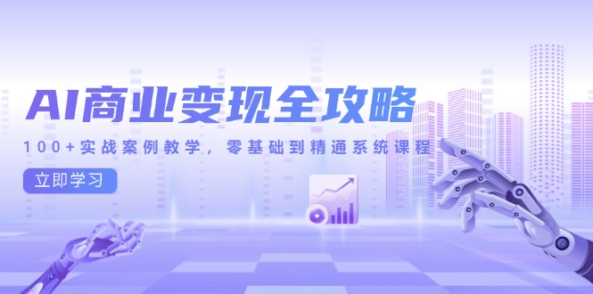AI商业变现全攻略，100+实战案例教学，零基础到精通系统课程-AI学习资源网