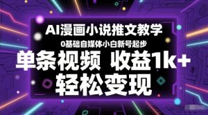 AI漫画小说推文教学,0基础自媒体小白新号起步,单条视频收益1k+,轻松变现-AI学习资源网