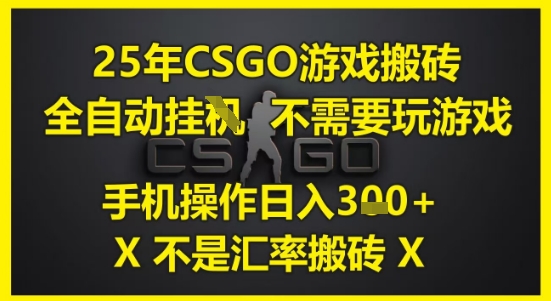 25年CSGO游戏搬砖，全自动运行，不需要玩游戏，手机操作日入3张(不是汇率搬砖)【揭秘】-AI学习资源网