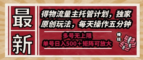 最新得物流量主托管计划，独家原创玩法，每天操作五分钟，多号无上限，单号日入5张+矩阵可放大【揭秘】-AI学习资源网