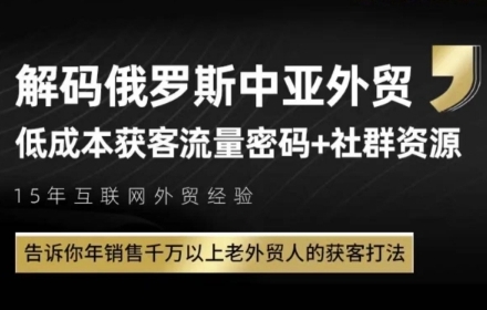 俄罗斯中亚外贸低成本获客流，告诉你年销售千万以上老外贸人的获客打法-AI学习资源网