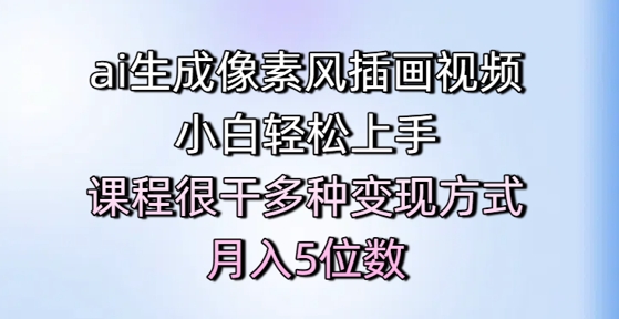 ai生成像素风插画视频，小白轻松上手，课程很干多种变现方式，月入5位数-AI学习资源网