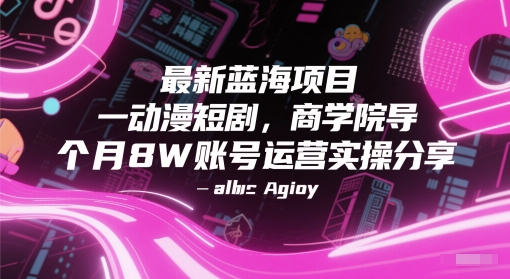 最新蓝海项目动漫短剧，商学院导师单抖音号一个月8W账号运营实操分享-AI学习资源网