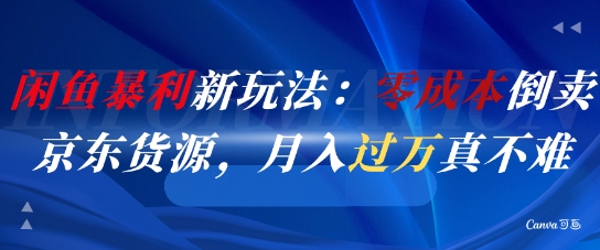 闲鱼暴利新玩法：零成本倒卖京东货源，月入过1W真不难-AI学习资源网