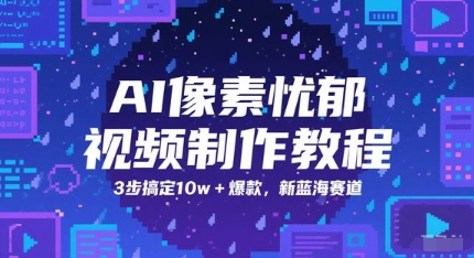 AI像素忧郁视频制作教程，3步搞定10w+爆款，新蓝海赛道-AI学习资源网