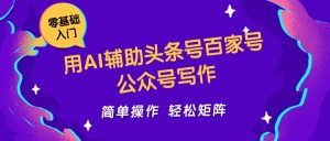 用AI辅助头条号百家号公众号写作简单操作轻松矩阵工作室日收5000+-AI学习资源网