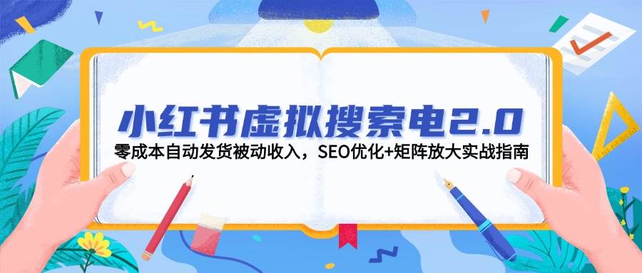 小红书虚拟搜索电2.0，零成本自动发货被动收入，SEO优化+矩阵放大实战指南-AI学习资源网