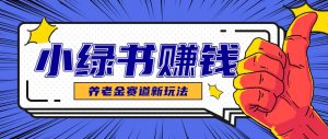 小绿书养老金赛道赚钱思路,利用业余时间轻松操作月入千元的副业项目-AI学习资源网