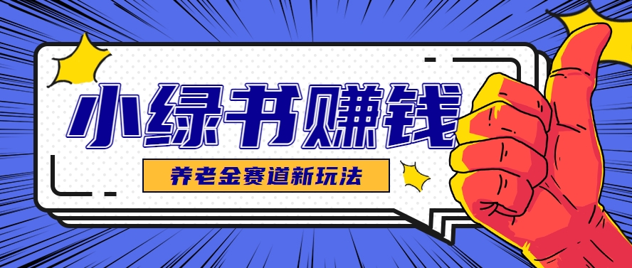 小绿书养老金赛道赚钱思路，利用业余时间轻松操作月入千元的副业项目-AI学习资源网