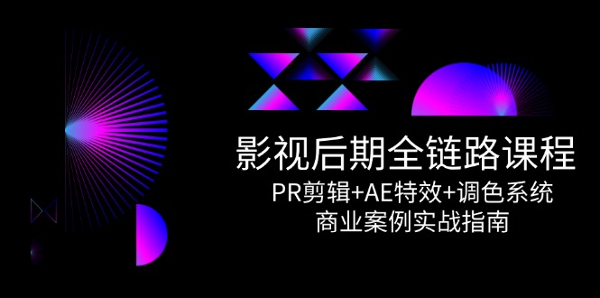 影视后期全链路课程，PR剪辑+AE特效+调色系统，商业案例实战指南-AI学习资源网