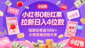 小红书0粉红果短剧拉新日入4位,数短剧总收益10W+大佬实操经验分享-AI学习资源网