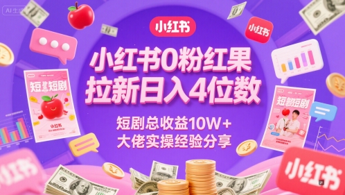小红书0粉红果短剧拉新日入4位，数短剧总收益10W+大佬实操经验分享-AI学习资源网