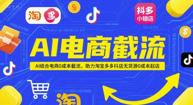 AI电商截流项目，AI结合电商0成本截流，助力淘宝多多抖店无货源0成本起店-AI学习资源网
