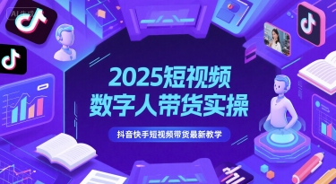 2025短视频数字人带货实操，抖音快手短视频带货最新教学-AI学习资源网