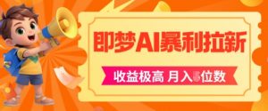 即梦app暴利拉新,收益上限极高,月入5位数,AI风口落地实操项目-AI学习资源网