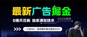 最新广告掘金,0撸天花板,不养机,独家满包技术 一小时50+,矩阵操作单日轻松5张【揭秘】-AI学习资源网