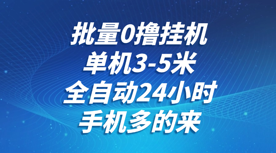 批量0撸全自动挂机，单机3-5米，全自动24小时，手机多的来，不养鸡，无风控，无限制-AI学习资源网