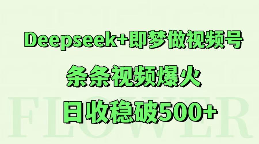Deepseek+即梦做视频号，条条视频爆火，日收稳破500+-AI学习资源网