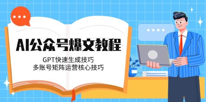 AI公众号爆文教程，GPT快速生成技巧，多账号矩阵运营核心技巧-AI学习资源网