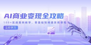 AI商业变现全攻略,100+实战案例教学,零基础到精通系统课程-AI学习资源网