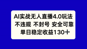 AI实战无人直播4.0玩法, 不违规不封号,单日稳定收益130+-AI学习资源网