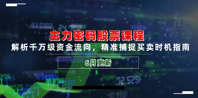 主力密码股票课程，解析千万级资金流向，精准捕捉买卖时机指南(6月更新-AI学习资源网