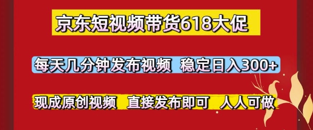 京东短视频带货618大促，每天几分钟发布视频，稳定日入3张+，现成原创视频，直接发布即可【揭秘】-AI学习资源网