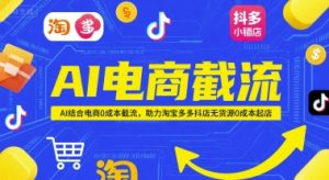 AI电商截流项目,AI结合电商0成本截流,助力淘宝多多抖店无货源0成本起店-AI学习资源网